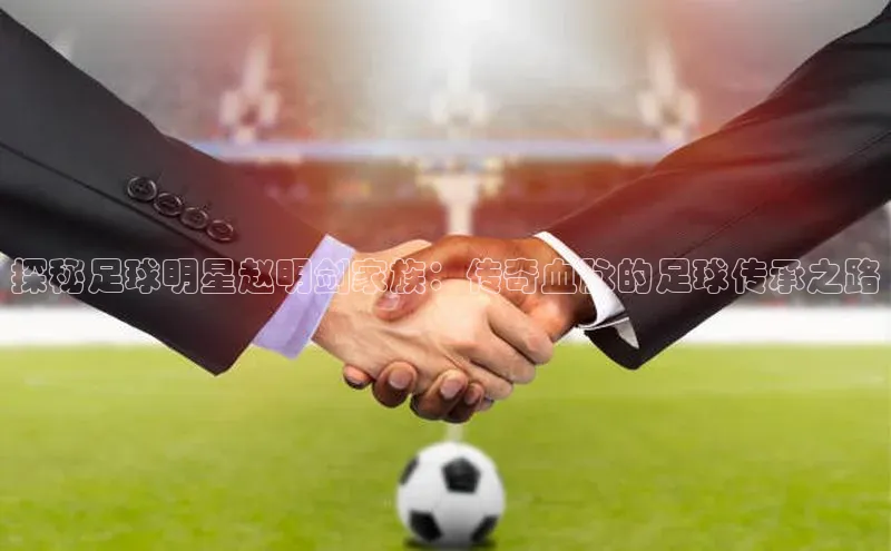 williamhill客户端中海达探秘足球明星赵明剑家族：传奇血脉的足球传承之路