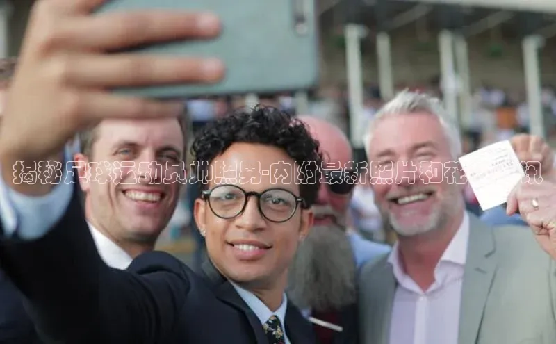 威廉希尔立博官方网站歌力思揭秘足球运动员帅照男-内附最新照片和花边资讯