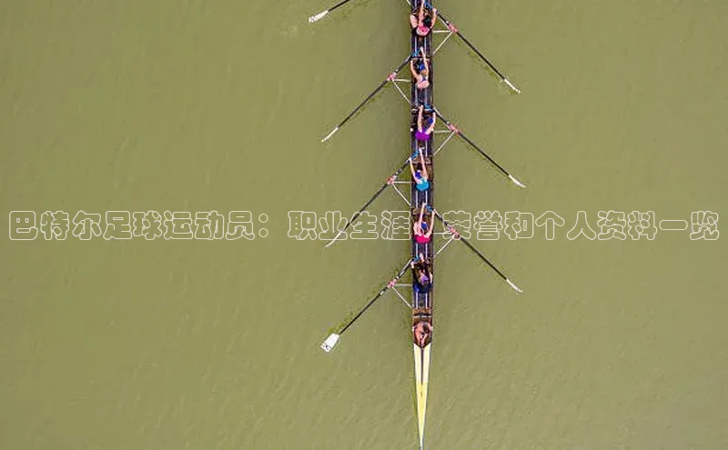 威廉希尔足球网雷柏科技巴特尔足球运动员：职业生涯、荣誉和个人资料一览