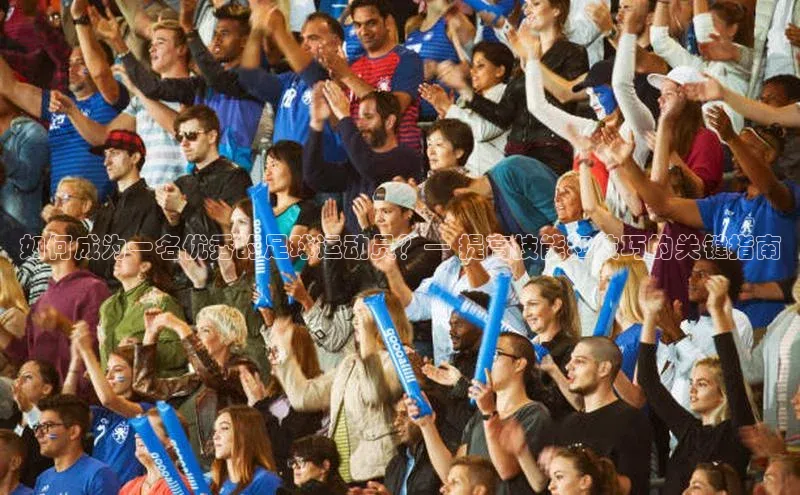 williamhill威廉希尔网址神思电子如何成为一名优秀的足球运动员？— 提高技能和技巧的关键指南