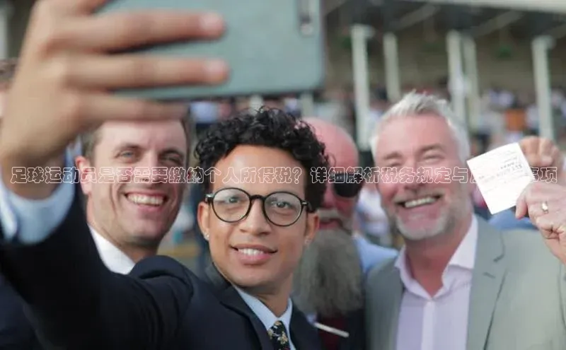 威廉希尔中文网站百度翻译App足球运动员是否需要缴纳个人所得税？详细解析税务规定与应注意事项