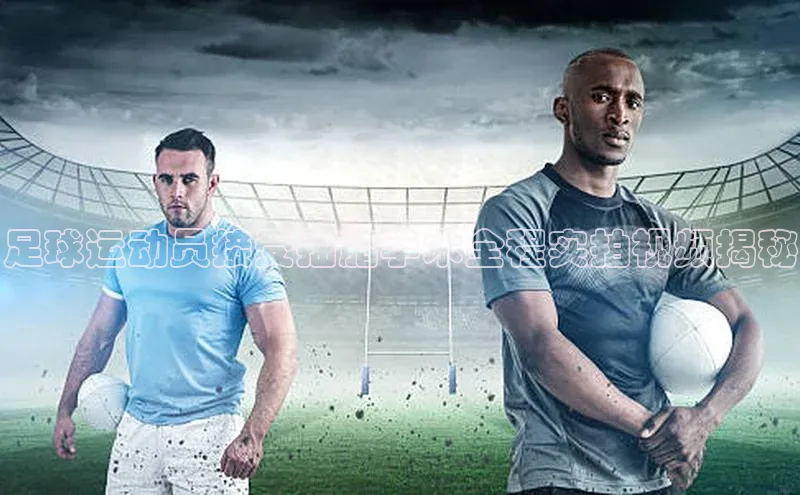 威廉williamhill注册平台中文在线足球运动员接受抽脂手术全程实拍视频揭秘