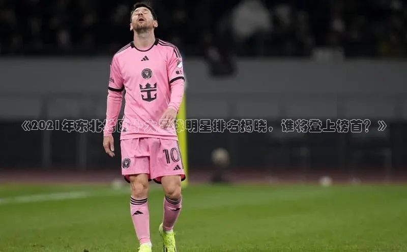 william威廉亚洲官方滴滴出行《2021年东北地区十大足球明星排名揭晓，谁将登上榜首？》