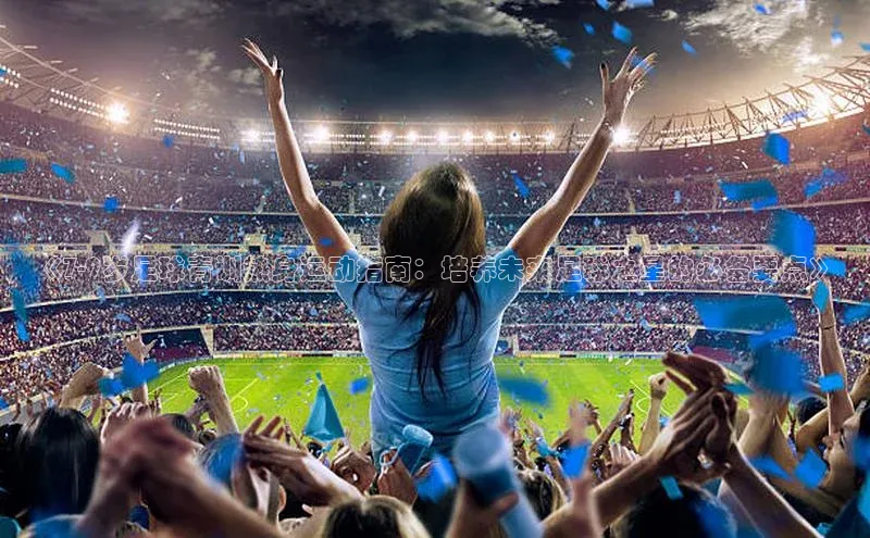 威廉体育挪威主权基金《7-9岁足球青训热身运动指南：培养未来足球之星的必备要点》