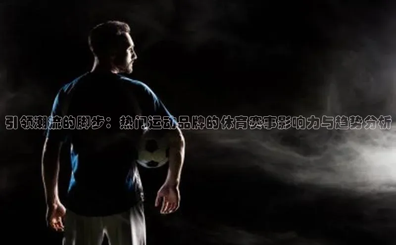 williamhill体育登录入口汉得信息引领潮流的脚步：热门运动品牌的体育赛事影响力与趋势分析