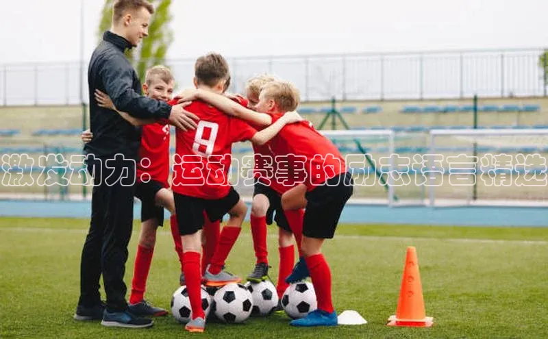 williamhill中国官方网站百度网盘激发动力：运动赛事的励志语言精选