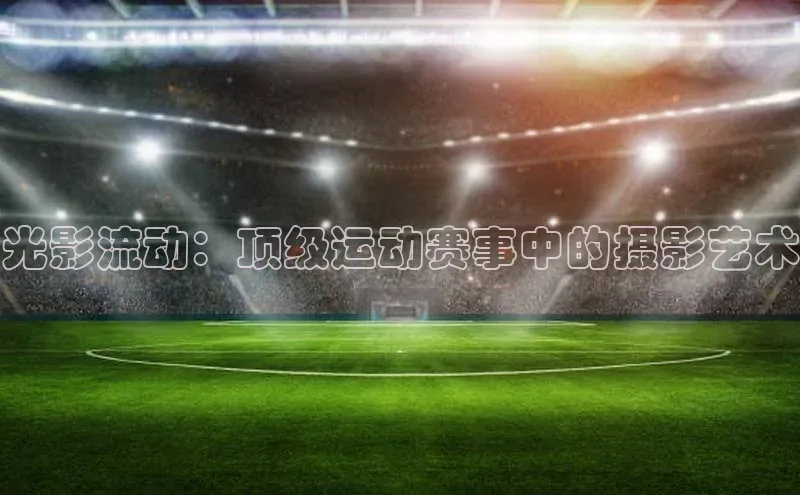 williamhill中国官方网站江铃新能源光影流动：顶级运动赛事中的摄影艺术