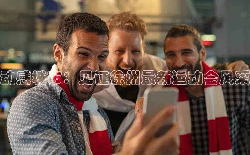 williamhill网页版登录入口天下秀动感城市：见证徐州最新运动会风采