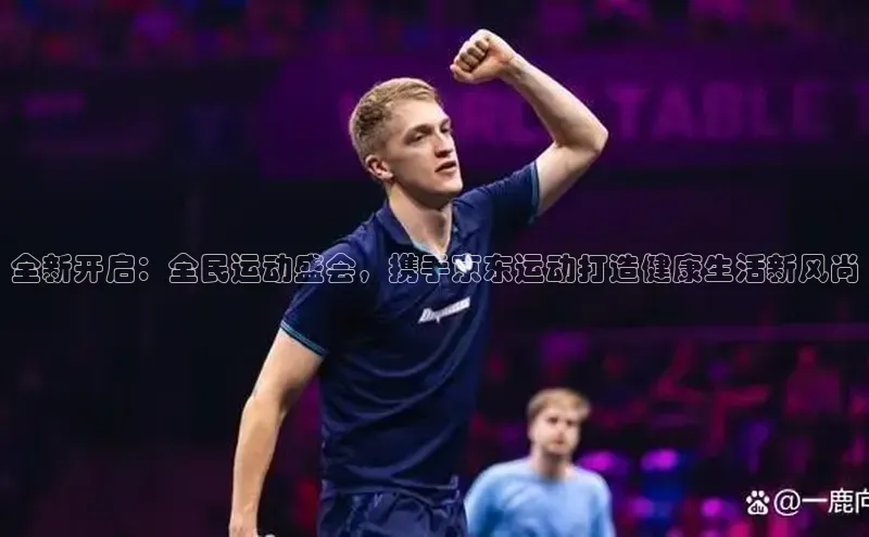 威廉希尔足球网百度社团赞助平台全新开启：全民运动盛会，携手京东运动打造健康生活新风尚