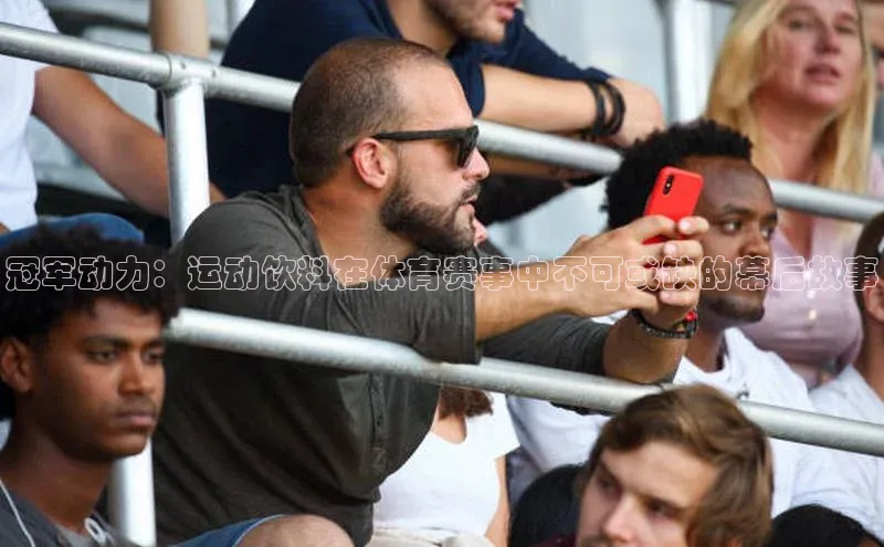 威廉希尔体育登录入口百度人工翻译冠军动力：运动饮料在体育赛事中不可或缺的幕后故事