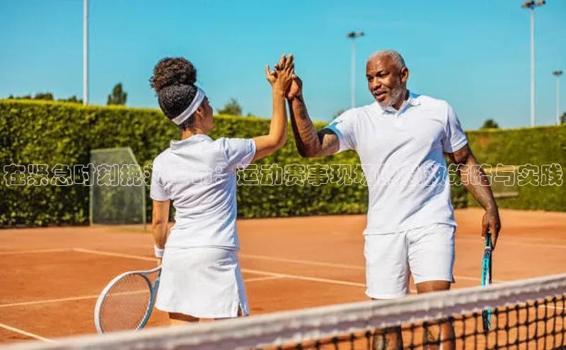 在紧急时刻挽救生命：运动赛事现场的急救策略与实践