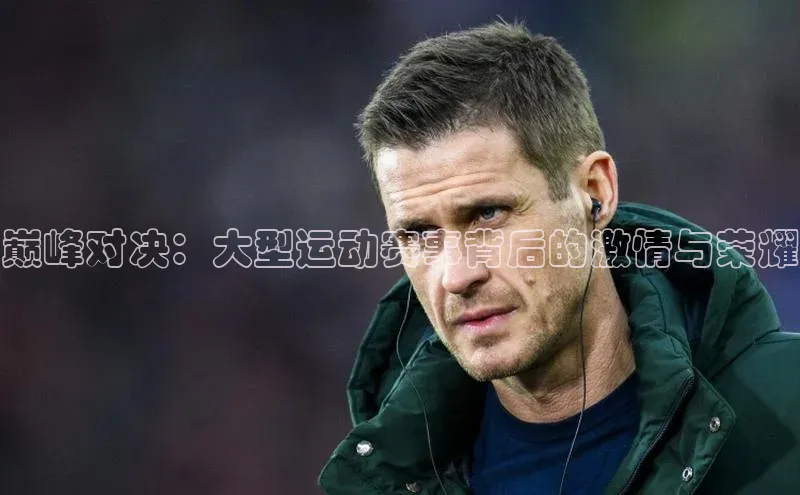 巅峰对决：大型运动赛事背后的激情与荣耀