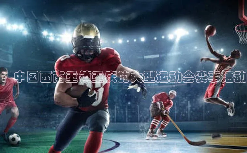 ：中国西南重镇重庆的大型运动会赛事活动
