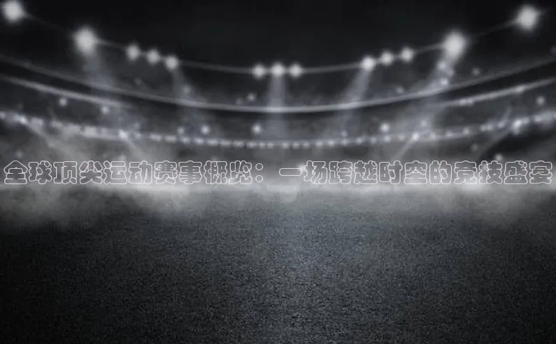 全球顶尖运动赛事概览：一场跨越时空的竞技盛宴