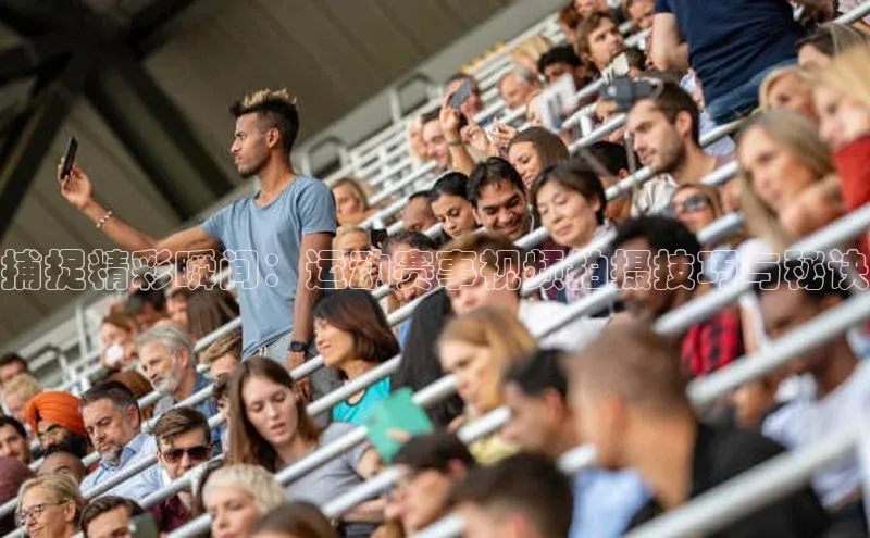 捕捉精彩瞬间：运动赛事视频拍摄技巧与秘诀