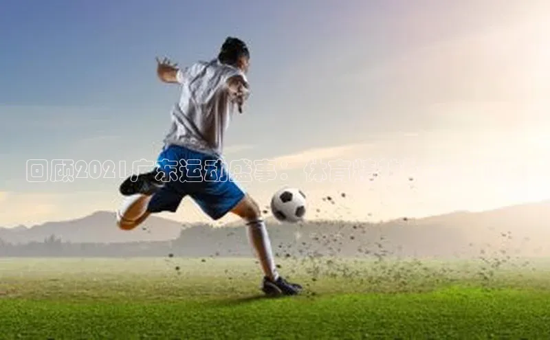 回顾2021广东运动盛事：体育精神的无限可能