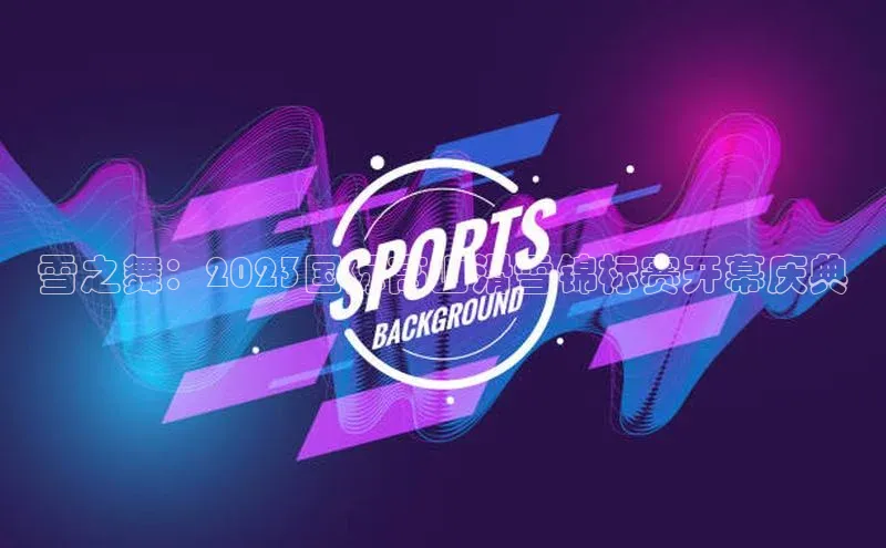 雪之舞：2023国际高山滑雪锦标赛开幕庆典