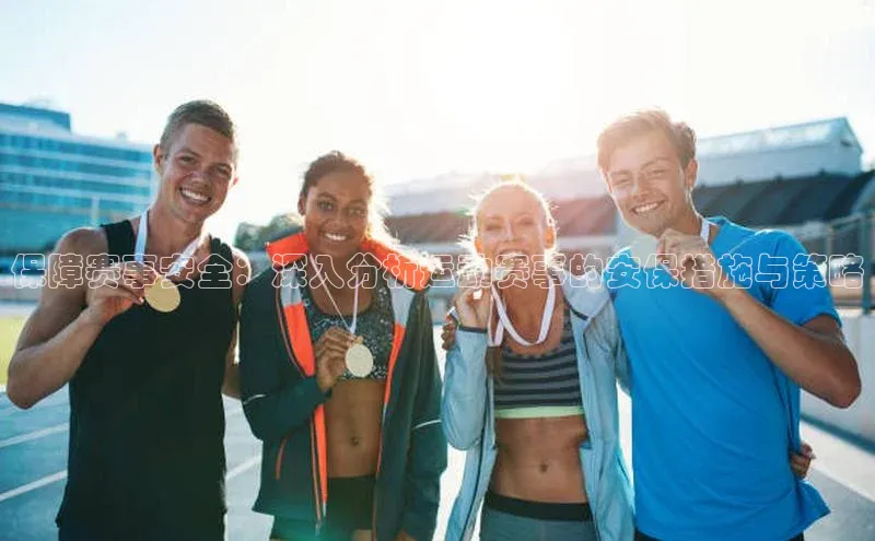 保障赛事安全：深入分析运动赛事的安保措施与策略