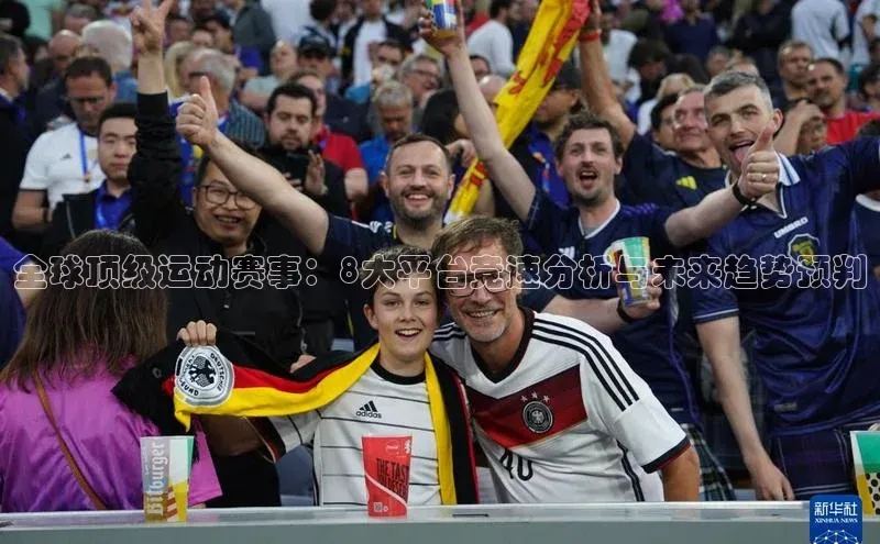 全球顶级运动赛事：8大平台竞速分析与未来趋势预判