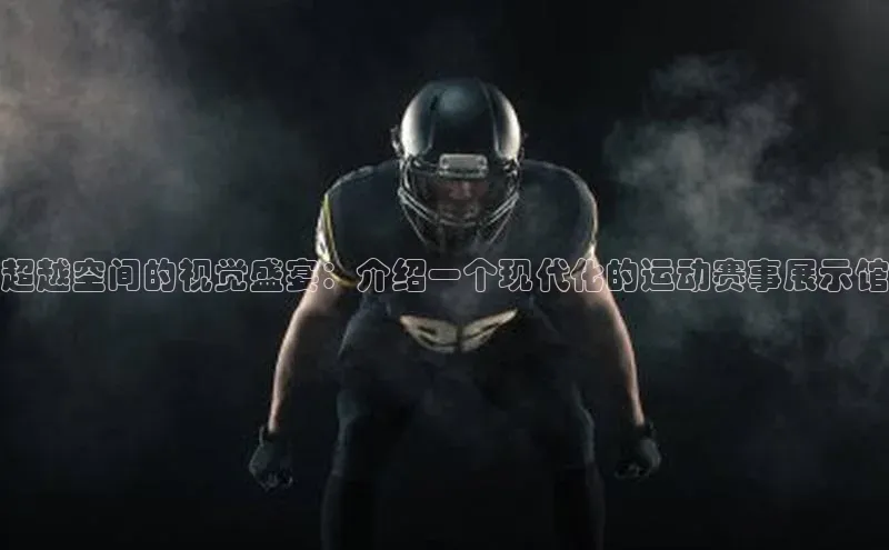 超越空间的视觉盛宴：介绍一个现代化的运动赛事展示馆