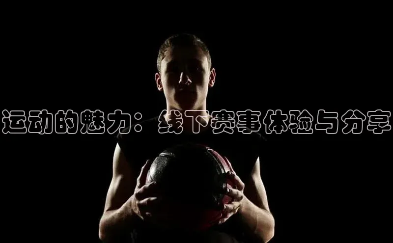 运动的魅力：线下赛事体验与分享