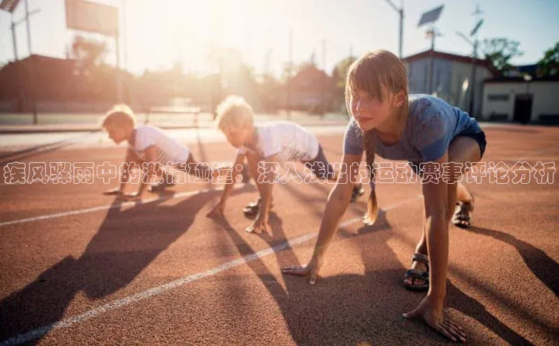 疾风骤雨中的激情碰撞：深入浅出的运动赛事评论分析
