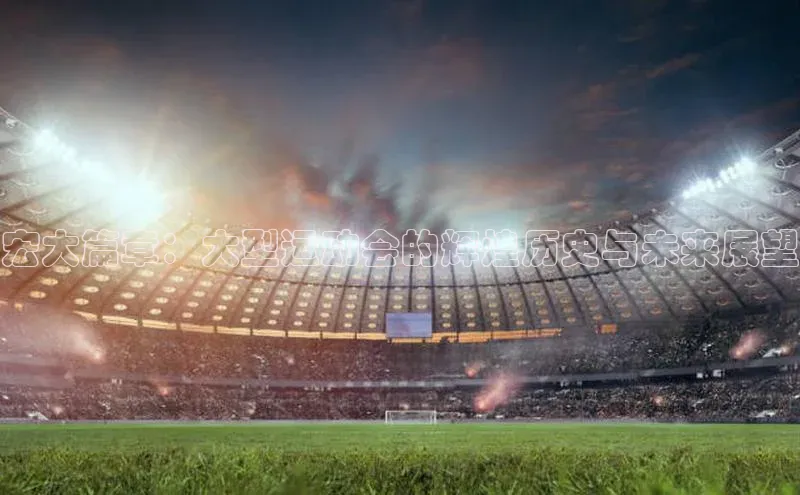 宏大篇章：大型运动会的辉煌历史与未来展望