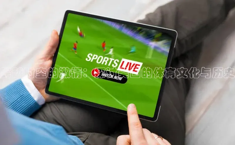 跨越时空的激情：探讨美国的体育文化与历史