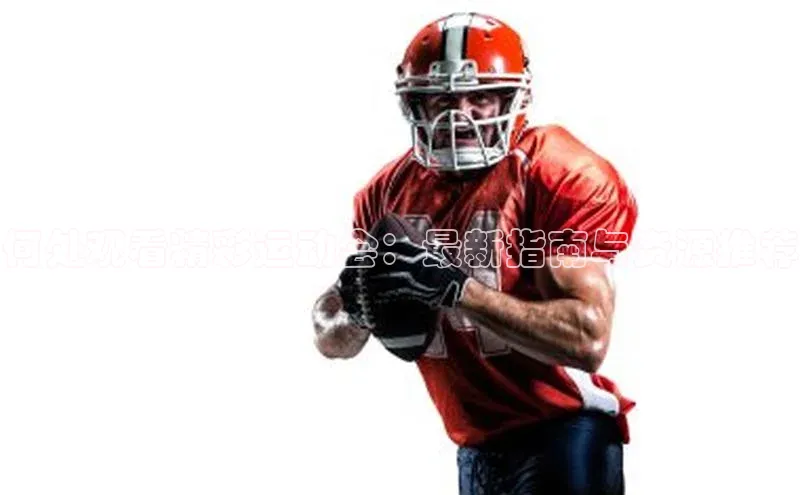 何处观看精彩运动会：最新指南与资源推荐