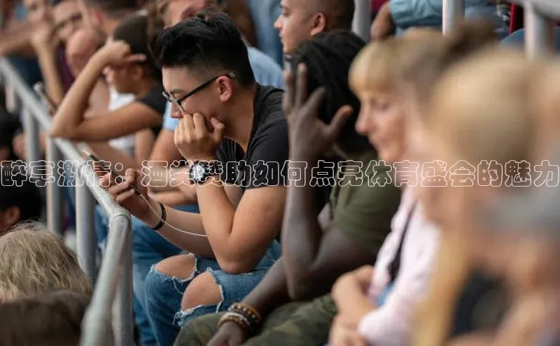 醉享激情：酒类赞助如何点亮体育盛会的魅力