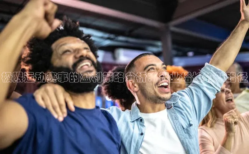 极限运动赛事的盈利策略分析：行业增长的新路径