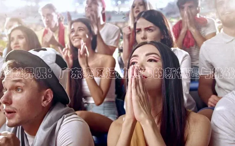 超越界限：广东赛区运动赛事的新机遇与挑战