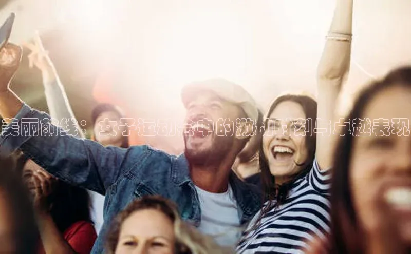 美丽前线：女子运动会中的激动时刻与卓越表现