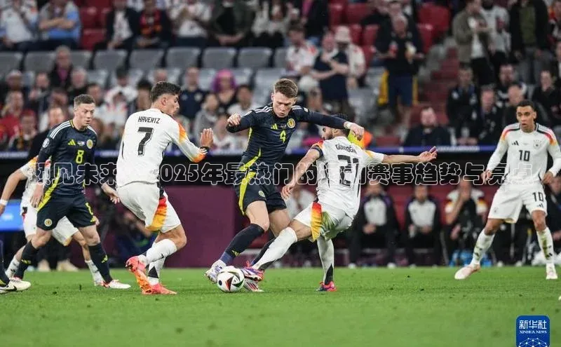 预见未来：2025年最热门的运动赛事趋势与亮点