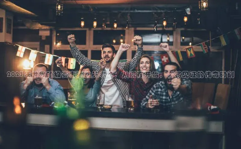 2023年世界顶级赛事运动员名单：从现在开始，你将见证的传奇时刻