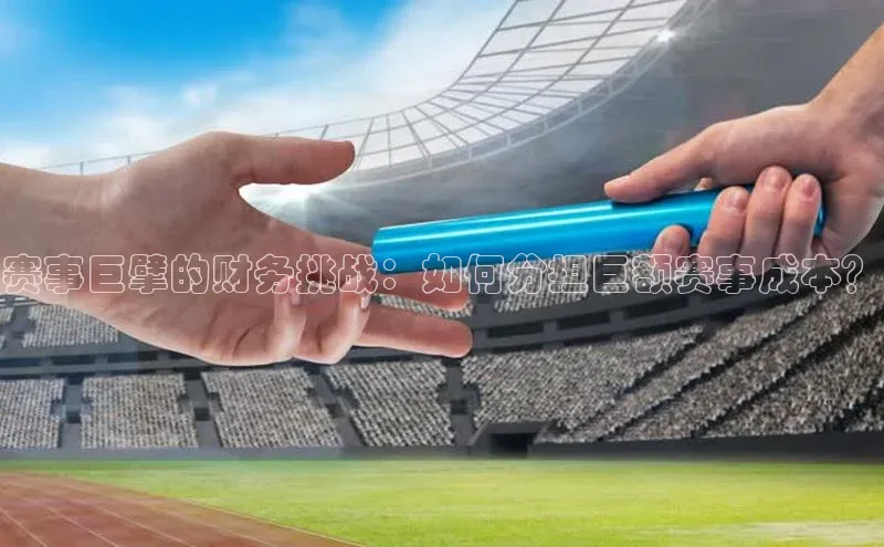 赛事巨擘的财务挑战：如何分担巨额赛事成本？