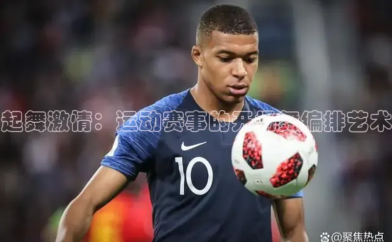 起舞激情：运动赛事的开场舞编排艺术