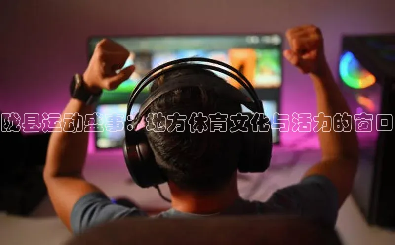 陇县运动盛事：地方体育文化与活力的窗口