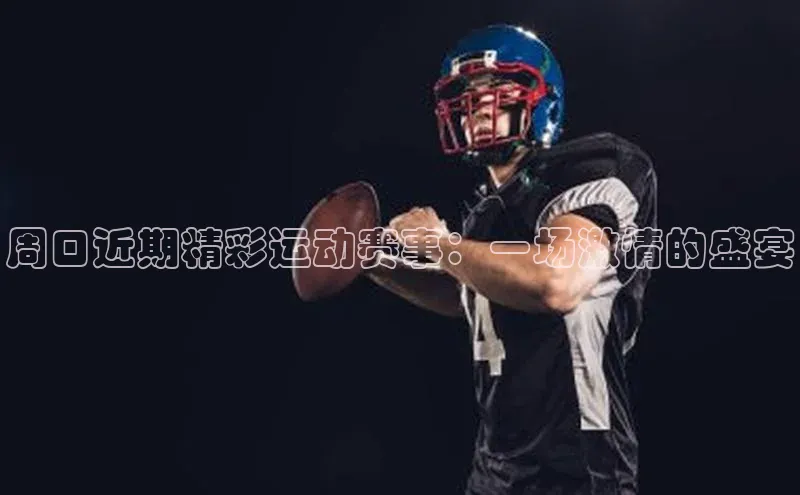 周口近期精彩运动赛事：一场激情的盛宴