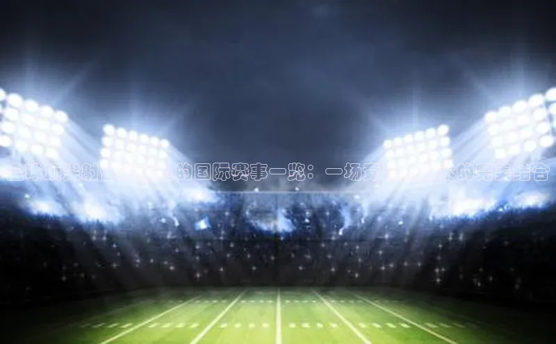 全球顶尖射击运动员的国际赛事一览：一场竞技与艺术的完美结合