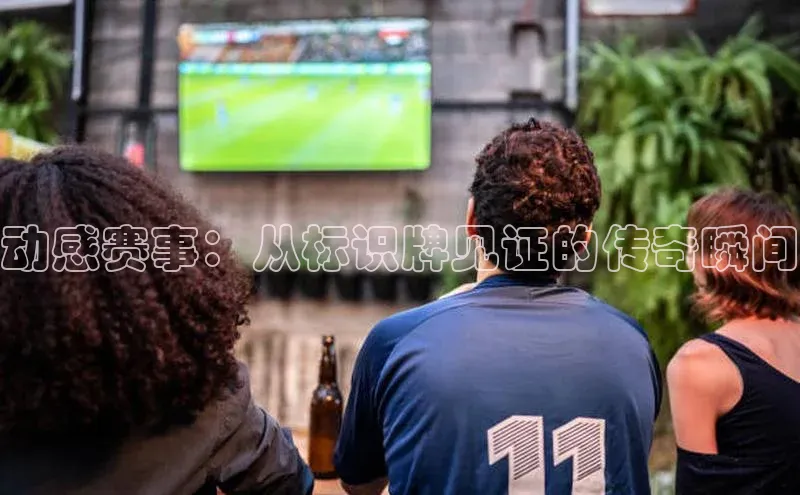动感赛事：从标识牌见证的传奇瞬间