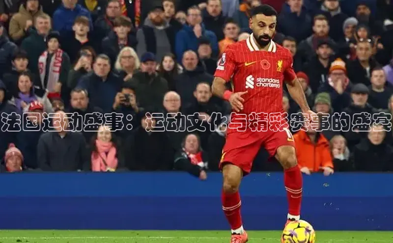 法国运动盛事：运动文化与精彩赛事的盛宴