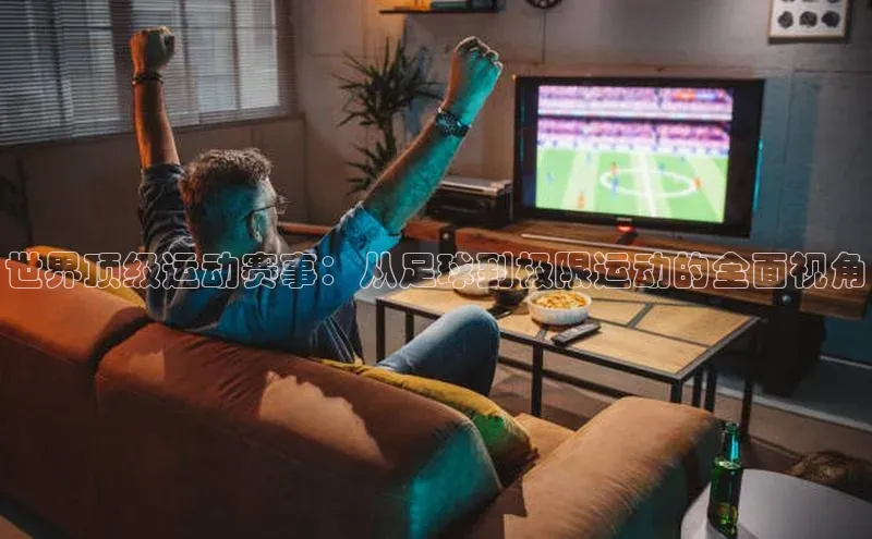 世界顶级运动赛事：从足球到极限运动的全面视角