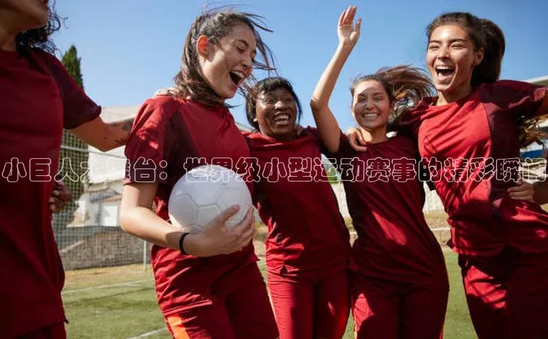 小巨人大舞台：世界级小型运动赛事的精彩瞬间