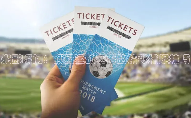 光影瞬间：顶级运动赛事的精彩捕捉技巧