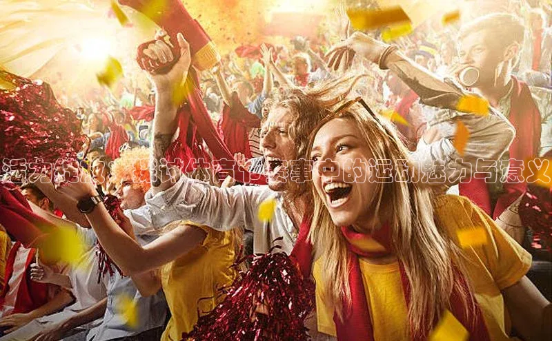 活力绽放：探讨体育节赛事中的运动魅力与意义